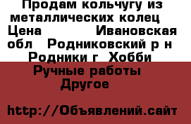 Продам кольчугу из металлических колец. › Цена ­ 4 000 - Ивановская обл., Родниковский р-н, Родники г. Хобби. Ручные работы » Другое   